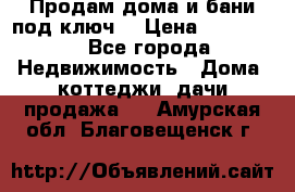 Продам дома и бани под ключ. › Цена ­ 300 000 - Все города Недвижимость » Дома, коттеджи, дачи продажа   . Амурская обл.,Благовещенск г.